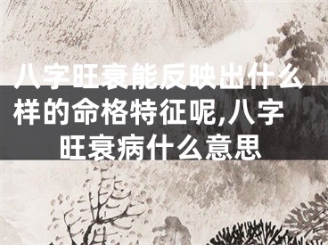 八字旺衰能反映出什么样的命格特征呢,八字旺衰病什么意思
