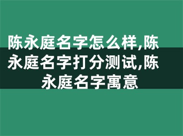 陈永庭名字怎么样,陈永庭名字打分测试,陈永庭名字寓意