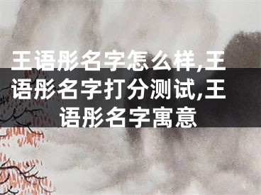 王语彤名字怎么样,王语彤名字打分测试,王语彤名字寓意