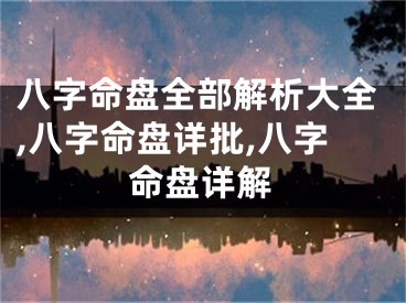 八字命盘全部解析大全,八字命盘详批,八字命盘详解