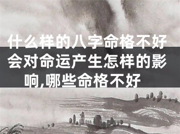 什么样的八字命格不好会对命运产生怎样的影响,哪些命格不好
