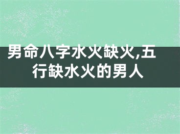 男命八字水火缺火,五行缺水火的男人