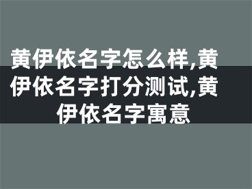 黄伊依名字怎么样,黄伊依名字打分测试,黄伊依名字寓意