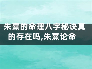 朱熹的命理八字秘诀真的存在吗,朱熹论命