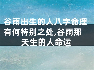 谷雨出生的人八字命理有何特别之处,谷雨那天生的人命运