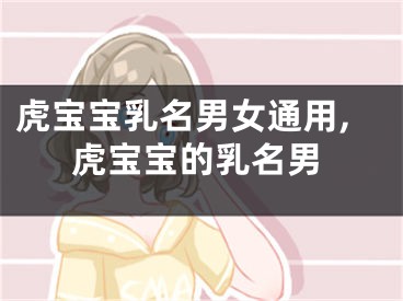 虎宝宝乳名男女通用,虎宝宝的乳名男