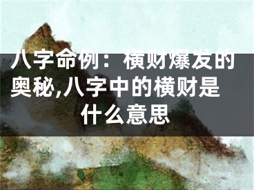 八字命例：横财爆发的奥秘,八字中的横财是什么意思