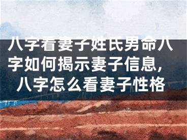 八字看妻子姓氏男命八字如何揭示妻子信息,八字怎么看妻子性格