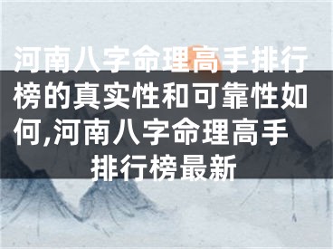 河南八字命理高手排行榜的真实性和可靠性如何,河南八字命理高手排行榜最新