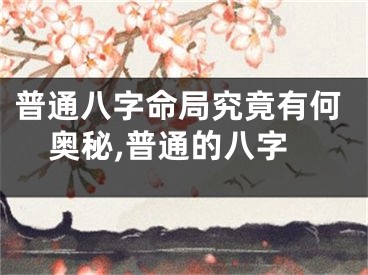 普通八字命局究竟有何奥秘,普通的八字