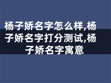 杨子娇名字怎么样,杨子娇名字打分测试,杨子娇名字寓意
