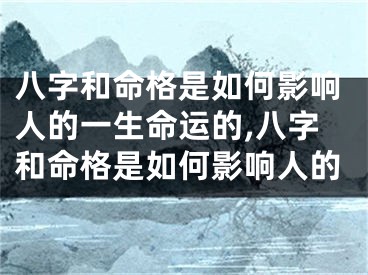 八字和命格是如何影响人的一生命运的,八字和命格是如何影响人的