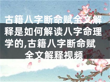 古籍八字断命赋全文解释是如何解读八字命理学的,古籍八字断命赋全文解释视频