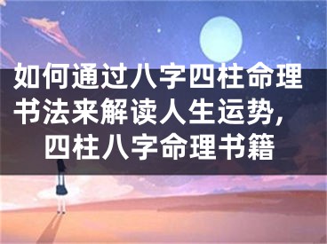 如何通过八字四柱命理书法来解读人生运势,四柱八字命理书籍