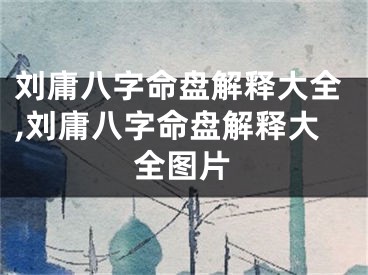 刘庸八字命盘解释大全,刘庸八字命盘解释大全图片