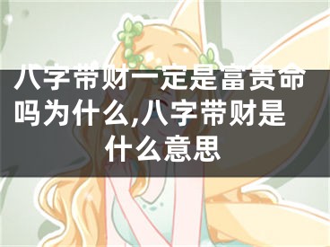 八字带财一定是富贵命吗为什么,八字带财是什么意思