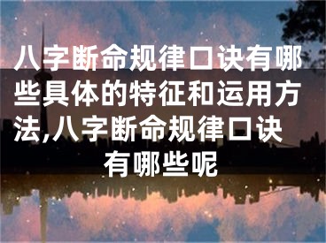 八字断命规律口诀有哪些具体的特征和运用方法,八字断命规律口诀有哪些呢