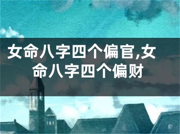 女命八字四个偏官,女命八字四个偏财