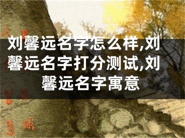 刘馨远名字怎么样,刘馨远名字打分测试,刘馨远名字寓意