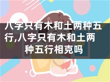 八字只有木和土两种五行,八字只有木和土两种五行相克吗