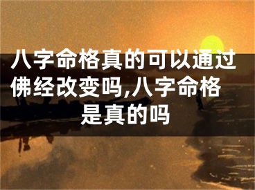 八字命格真的可以通过佛经改变吗,八字命格是真的吗