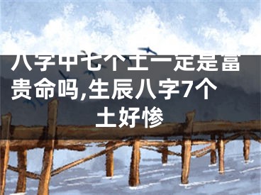 八字中七个土一定是富贵命吗,生辰八字7个土好惨