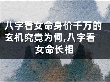 八字看女命身价千万的玄机究竟为何,八字看女命长相
