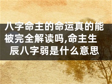 八字命主的命运真的能被完全解读吗,命主生辰八字弱是什么意思