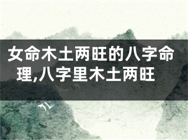 女命木土两旺的八字命理,八字里木土两旺