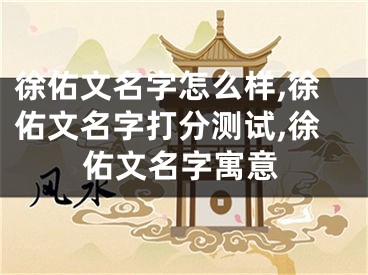徐佑文名字怎么样,徐佑文名字打分测试,徐佑文名字寓意