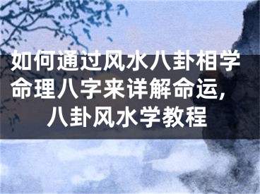 如何通过风水八卦相学命理八字来详解命运,八卦风水学教程
