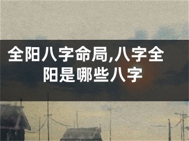全阳八字命局,八字全阳是哪些八字