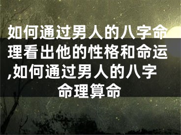 如何通过男人的八字命理看出他的性格和命运,如何通过男人的八字命理算命
