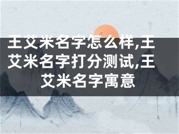 王艾米名字怎么样,王艾米名字打分测试,王艾米名字寓意