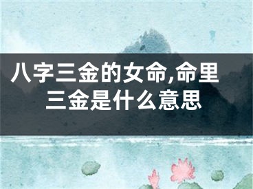 八字三金的女命,命里三金是什么意思