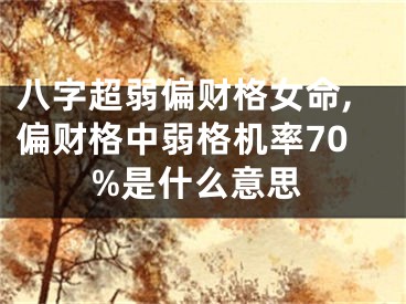 八字超弱偏财格女命,偏财格中弱格机率70%是什么意思