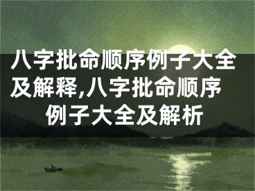 八字批命顺序例子大全及解释,八字批命顺序例子大全及解析
