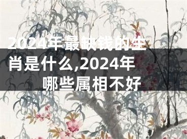 2024年最缺钱的生肖是什么,2024年哪些属相不好