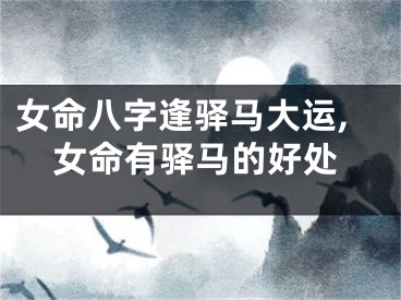 女命八字逢驿马大运,女命有驿马的好处