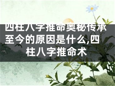 四柱八字推命奥秘传承至今的原因是什么,四柱八字推命术