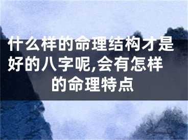 什么样的命理结构才是好的八字呢,会有怎样的命理特点