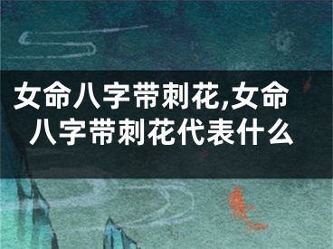 女命八字带刺花,女命八字带刺花代表什么