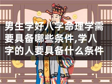 男生学好八字命理学需要具备哪些条件,学八字的人要具备什么条件