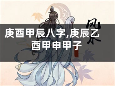 庚酉甲辰八字,庚辰乙酉甲申甲子