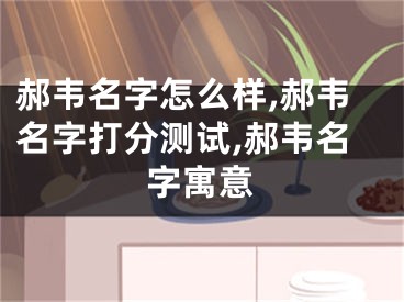 郝韦名字怎么样,郝韦名字打分测试,郝韦名字寓意