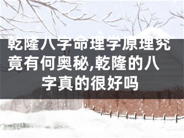 乾隆八字命理学原理究竟有何奥秘,乾隆的八字真的很好吗