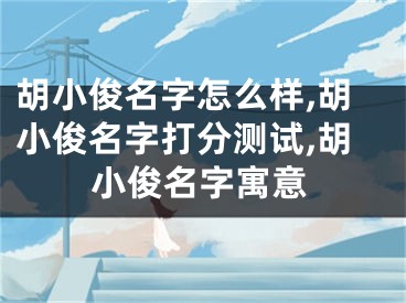 胡小俊名字怎么样,胡小俊名字打分测试,胡小俊名字寓意