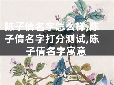 陈子倩名字怎么样,陈子倩名字打分测试,陈子倩名字寓意