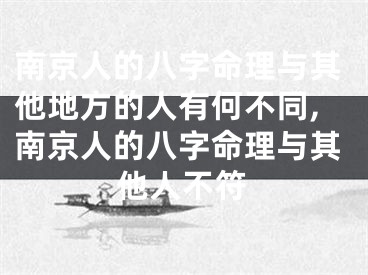 南京人的八字命理与其他地方的人有何不同,南京人的八字命理与其他人不符