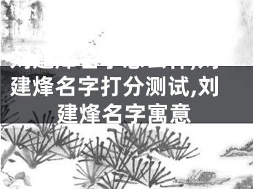 刘建烽名字怎么样,刘建烽名字打分测试,刘建烽名字寓意